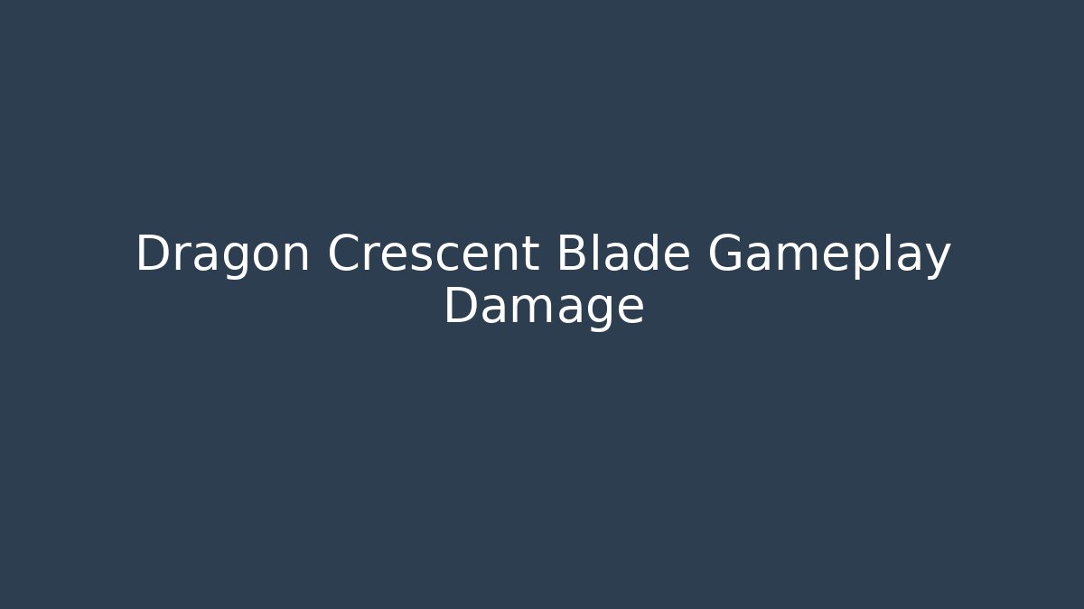 Dragon Crescent Blade Gameplay Damage