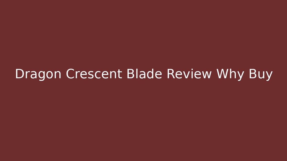 Dragon Crescent Blade Review Why Buy