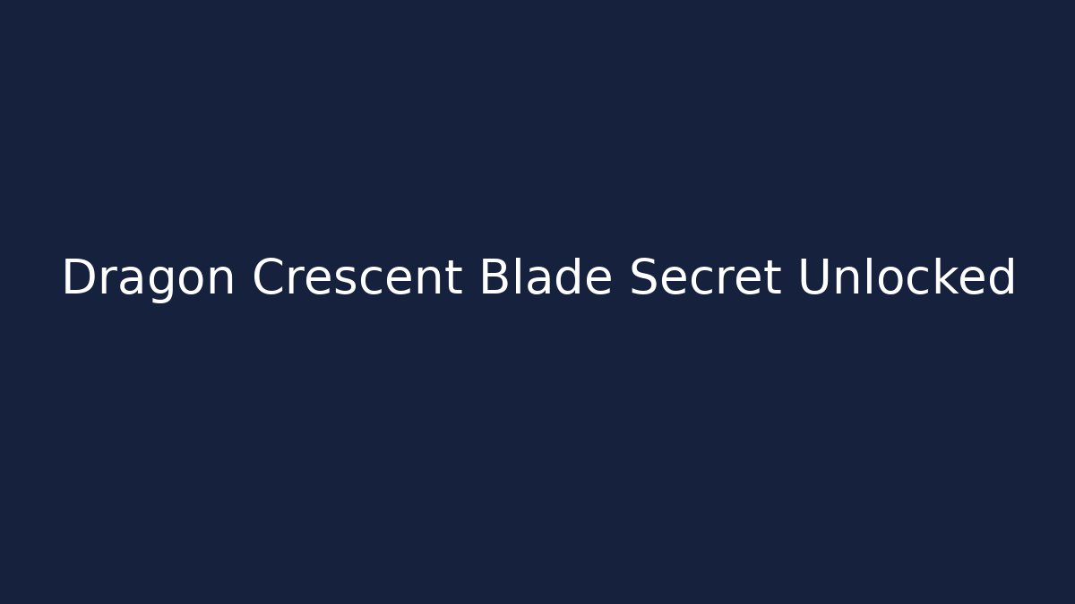 Dragon Crescent Blade Secret Unlocked