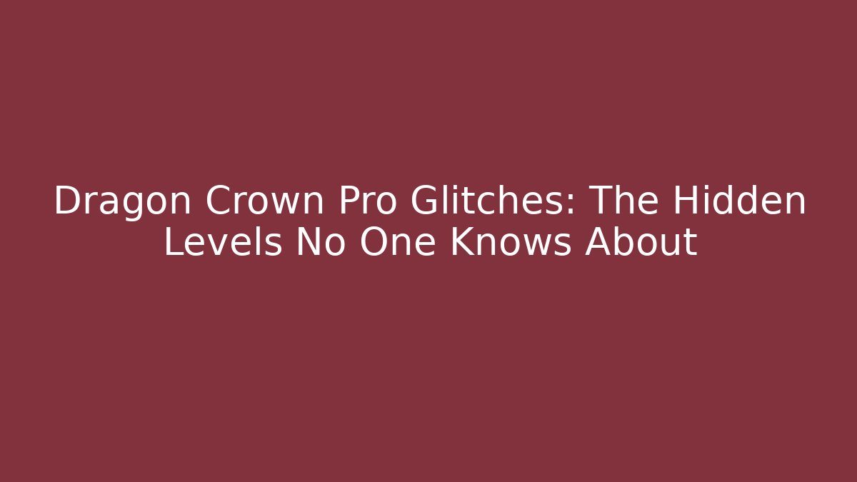 Dragon Crown Pro Glitches: The Hidden Levels No One Knows About