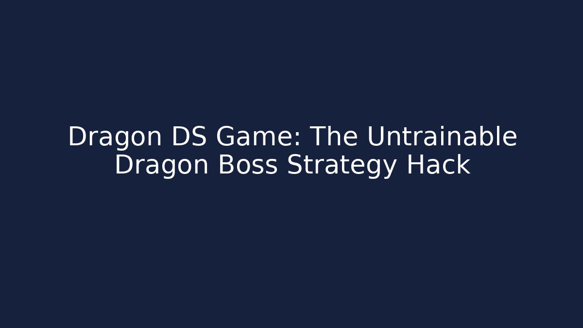 Dragon DS Game: The Untrainable Dragon Boss Strategy Hack