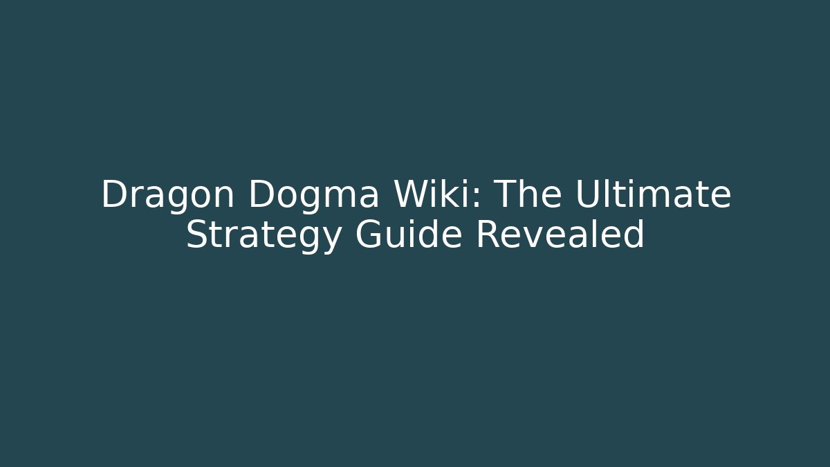Dragon Dogma Wiki: The Ultimate Strategy Guide Revealed