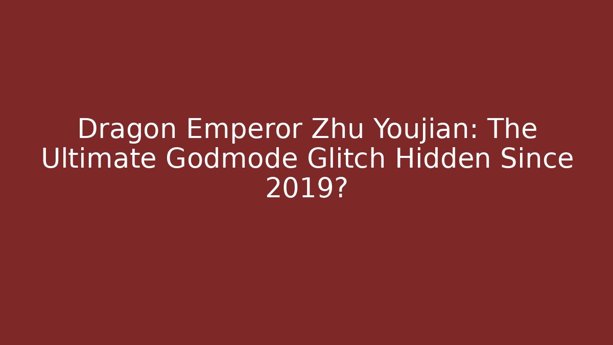 Dragon Emperor Zhu Youjian: The Ultimate Godmode Glitch Hidden Since 2019?