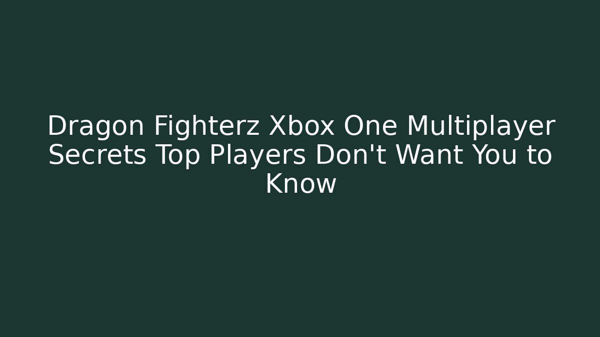 Dragon Fighterz Xbox One Multiplayer Secrets Top Players Don’t Want You to Know
