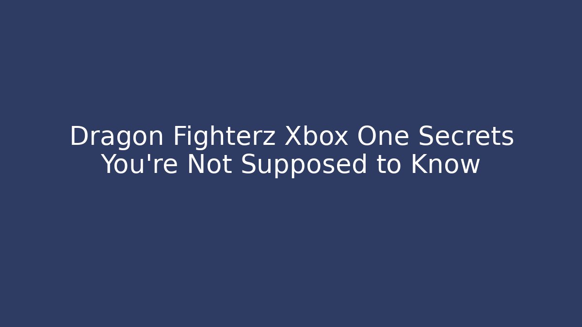 Dragon Fighterz Xbox One Secrets You’re Not Supposed to Know