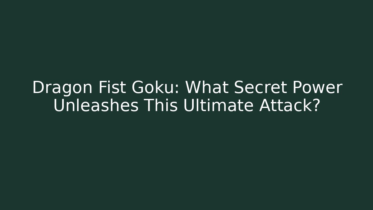 Dragon Fist Goku: What Secret Power Unleashes This Ultimate Attack?