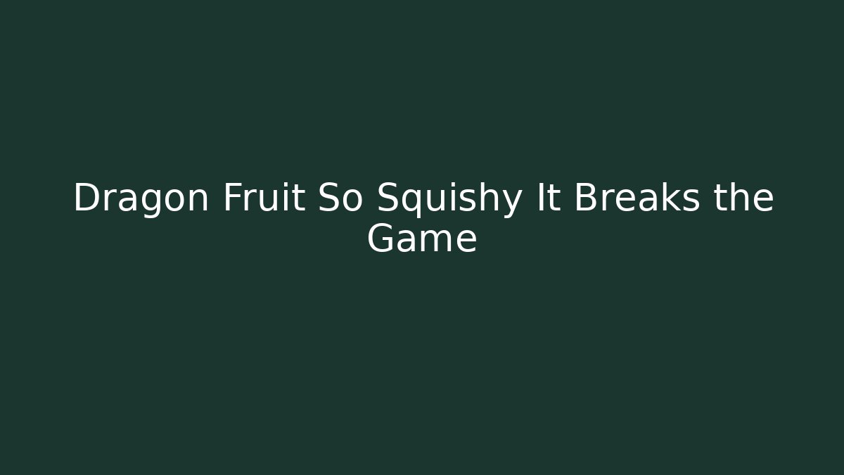 Dragon Fruit So Squishy It Breaks the Game