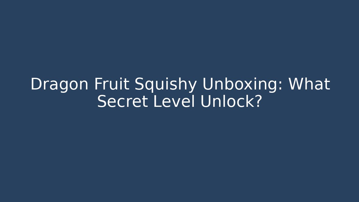 Dragon Fruit Squishy Unboxing: What Secret Level Unlock?