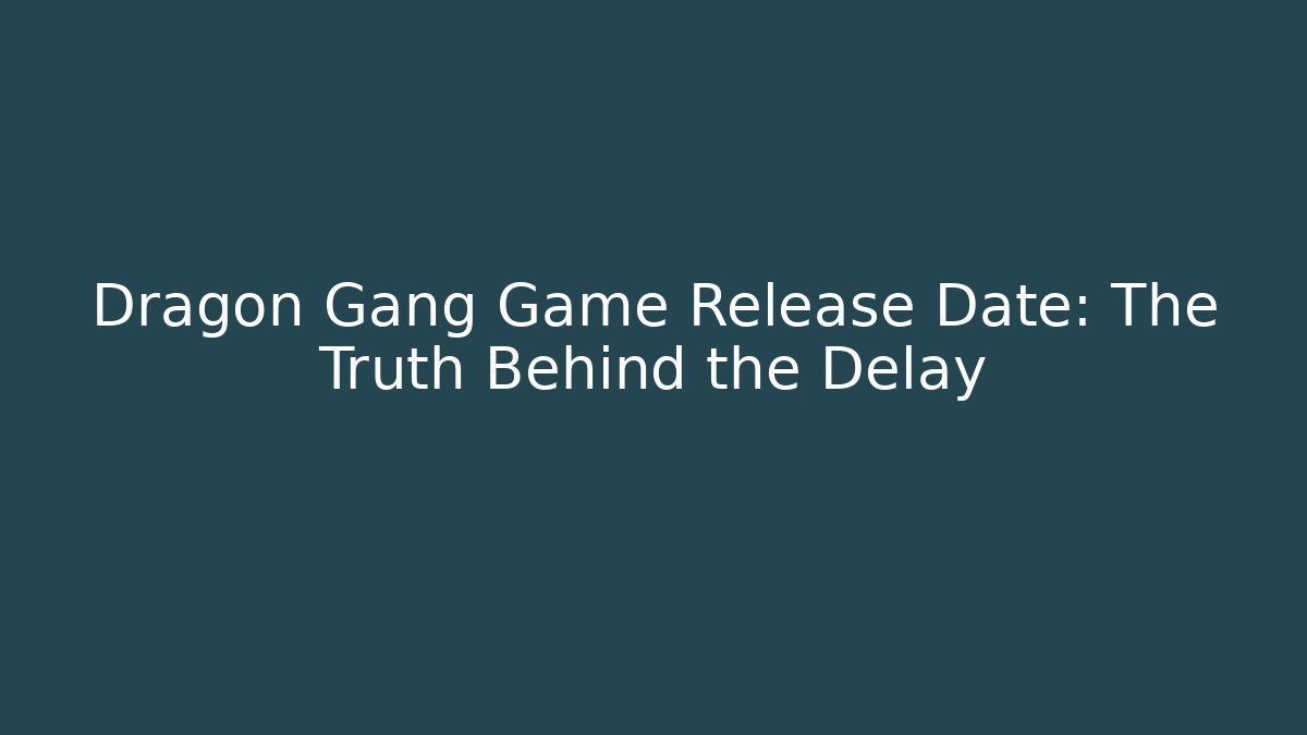 Dragon Gang Game Release Date: The Truth Behind the Delay