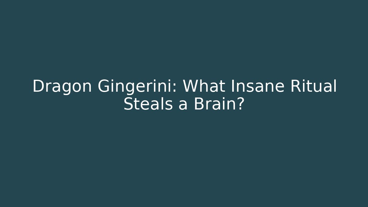 Dragon Gingerini: What Insane Ritual Steals a Brain?