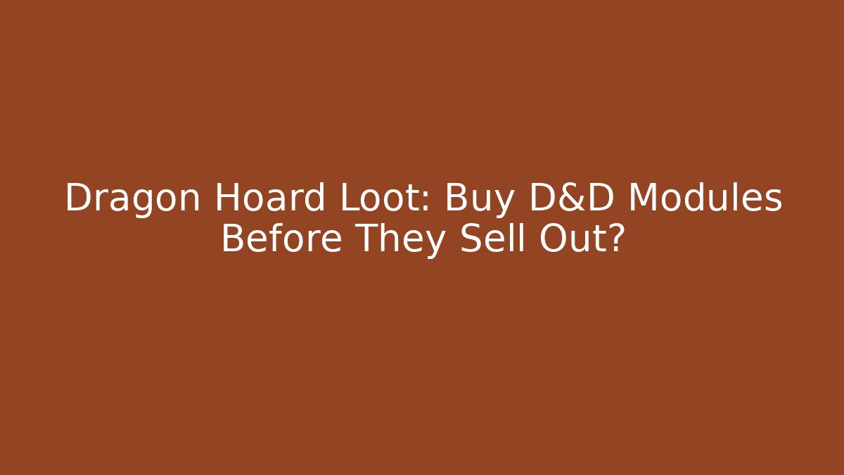 Dragon Hoard Loot: Buy D&D Modules Before They Sell Out?