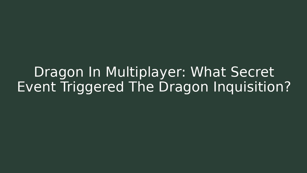 Dragon In Multiplayer: What Secret Event Triggered The Dragon Inquisition?