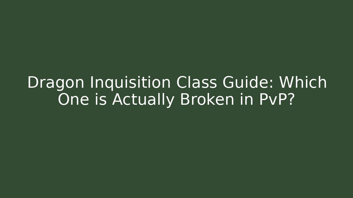 Dragon Inquisition Class Guide: Which One is Actually Broken in PvP?