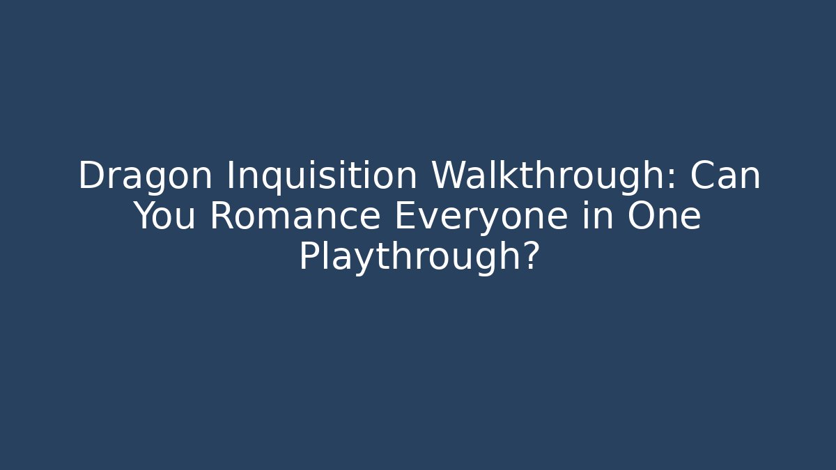 Dragon Inquisition Walkthrough: Can You Romance Everyone in One Playthrough?