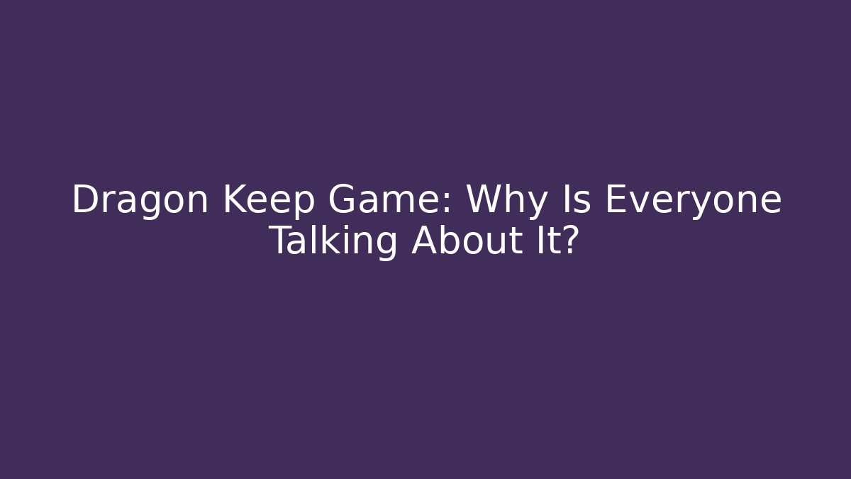 Dragon Keep Game: Why Is Everyone Talking About It?