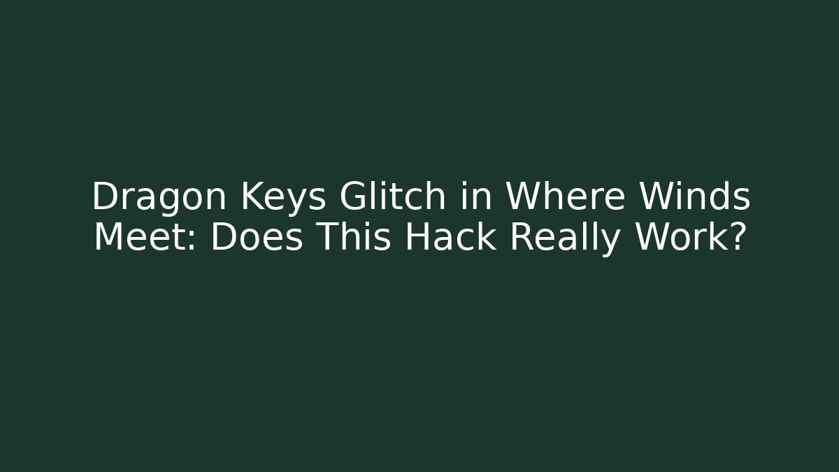 Dragon Keys Glitch in Where Winds Meet: Does This Hack Really Work?
