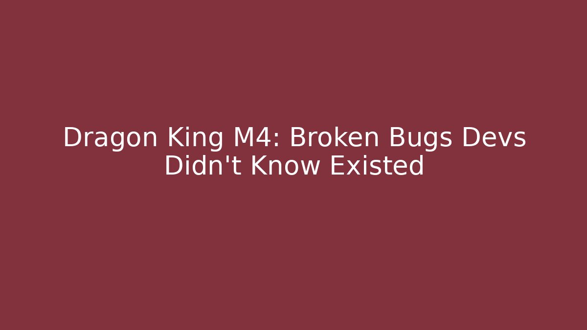 Dragon King M4: Broken Bugs Devs Didn't Know Existed