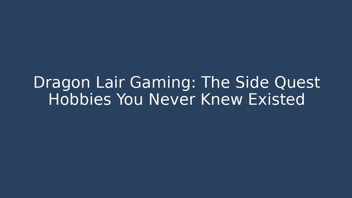 Dragon Lair Gaming: The Side Quest Hobbies You Never Knew Existed