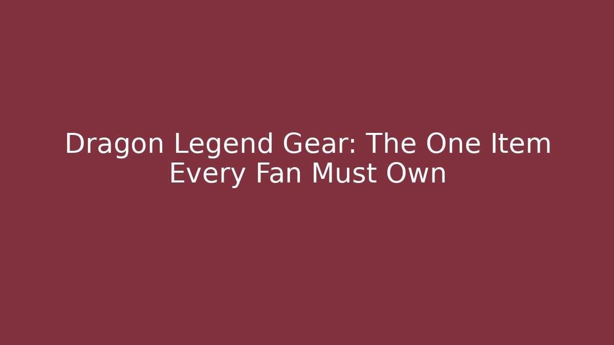 Dragon Legend Gear: The One Item Every Fan Must Own