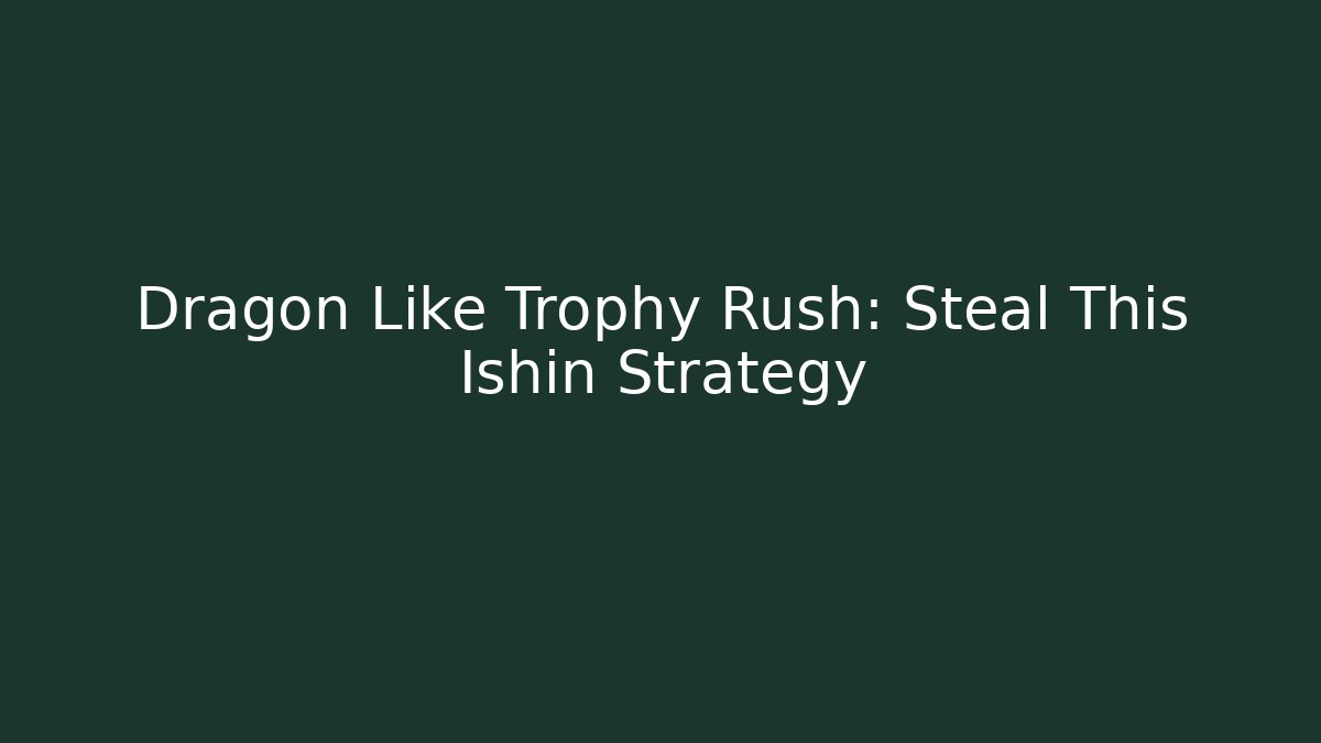 Dragon Like Trophy Rush: Steal This Ishin Strategy