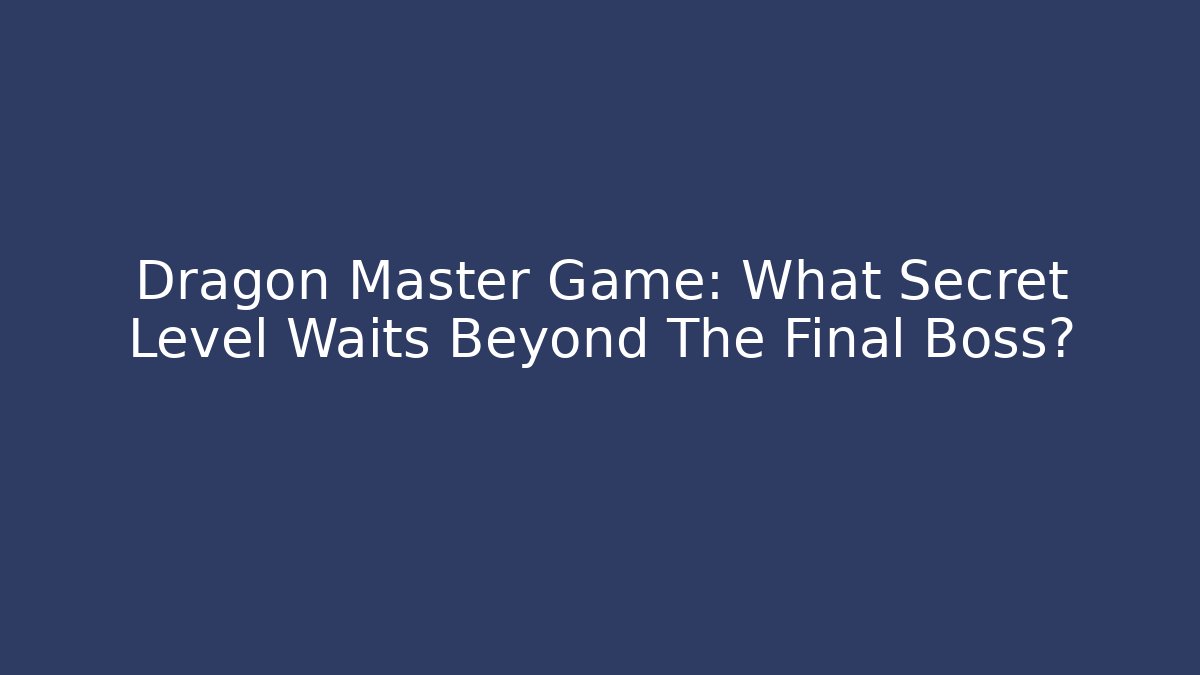 Dragon Master Game: What Secret Level Waits Beyond The Final Boss?