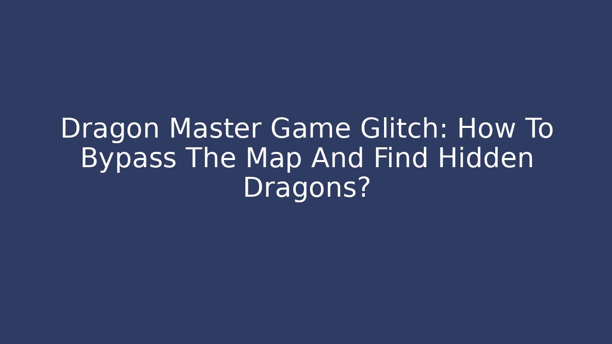 Dragon Master Game Glitch: How To Bypass The Map And Find Hidden Dragons?
