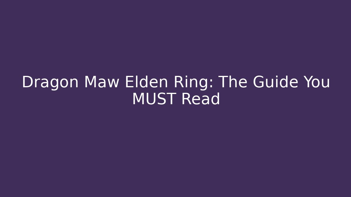 Dragon Maw Elden Ring: The Guide You MUST Read