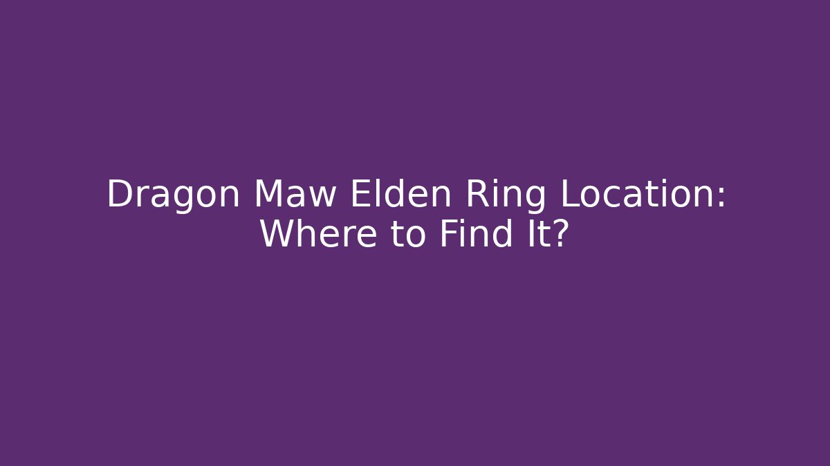 Dragon Maw Elden Ring Location: Where to Find It?