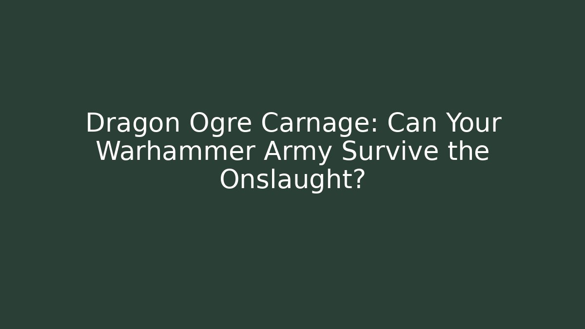 Dragon Ogre Carnage: Can Your Warhammer Army Survive the Onslaught?