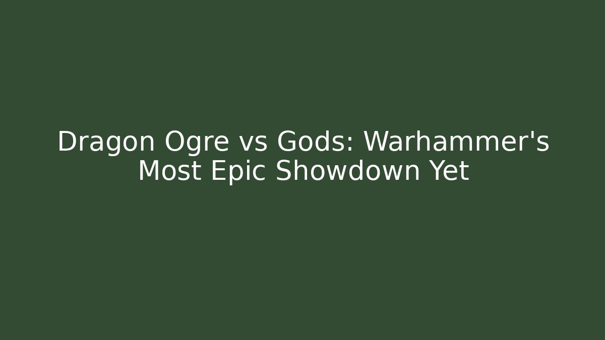 Dragon Ogre vs Gods: Warhammer’s Most Epic Showdown Yet