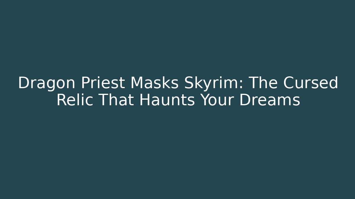 Dragon Priest Masks Skyrim: The Cursed Relic That Haunts Your Dreams