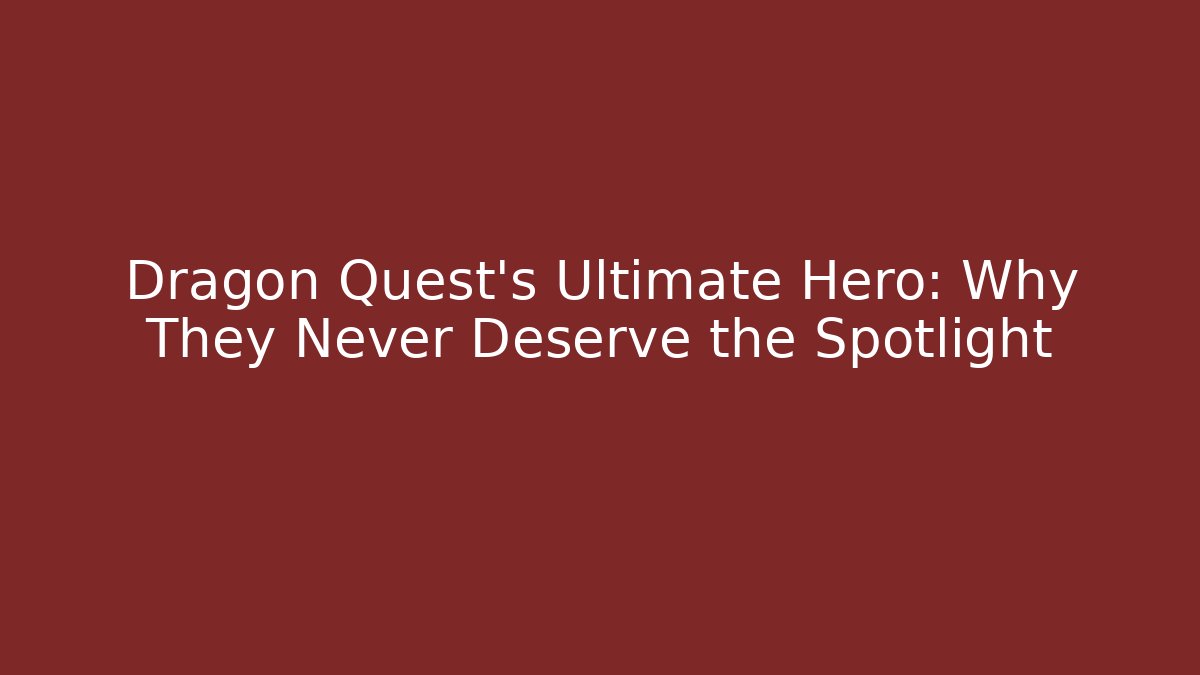 Dragon Quest's Ultimate Hero: Why They Never Deserve the Spotlight