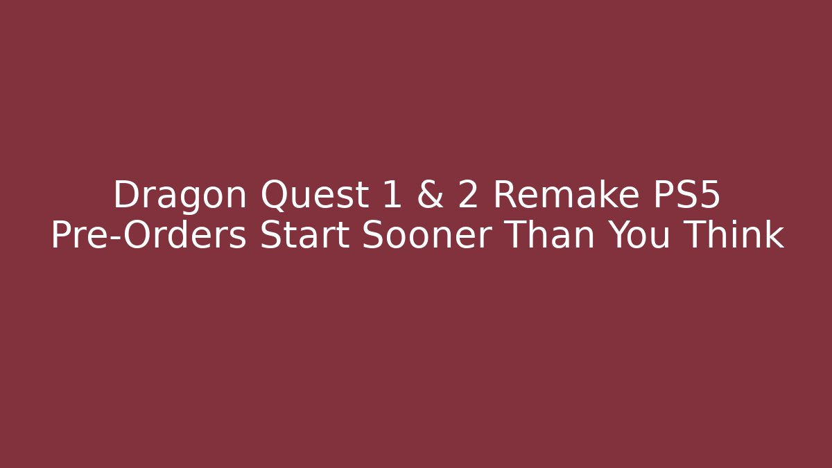 Dragon Quest 1 & 2 Remake PS5 Pre-Orders Start Sooner Than You Think