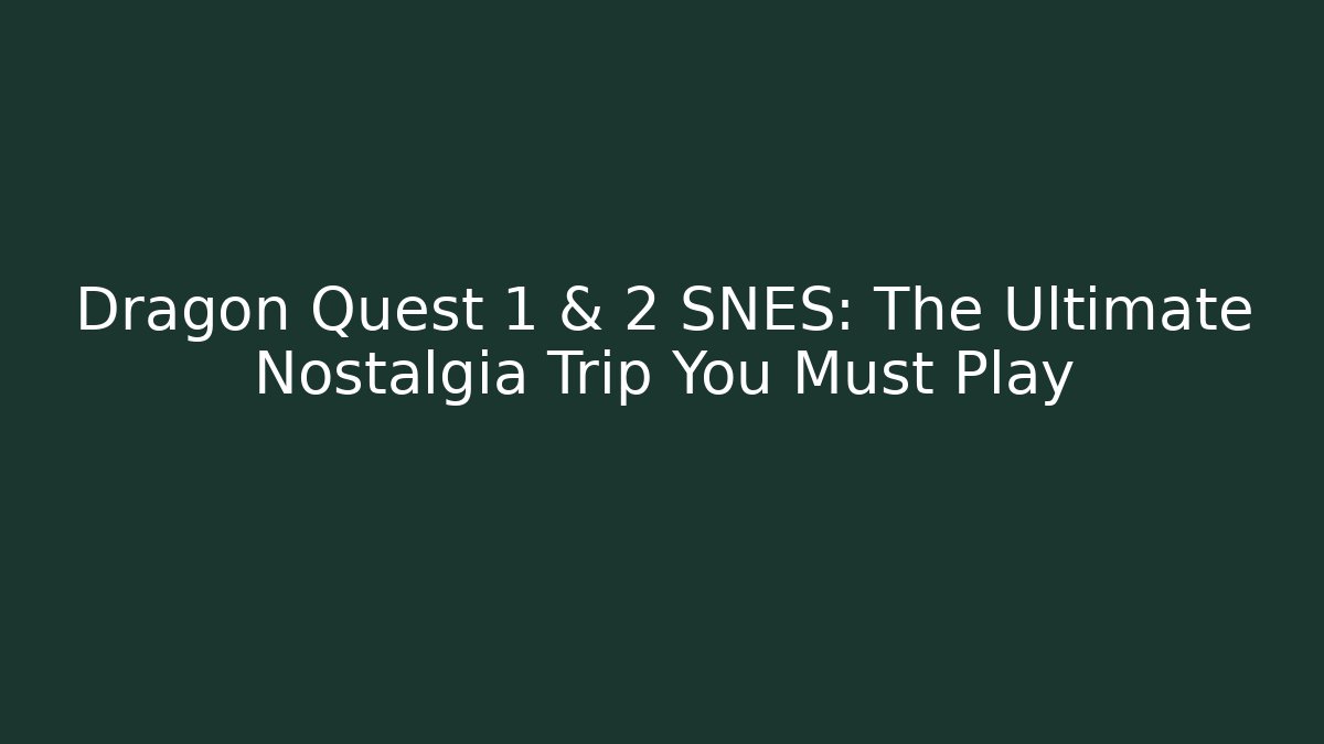 Dragon Quest 1 & 2 SNES: The Ultimate Nostalgia Trip You Must Play