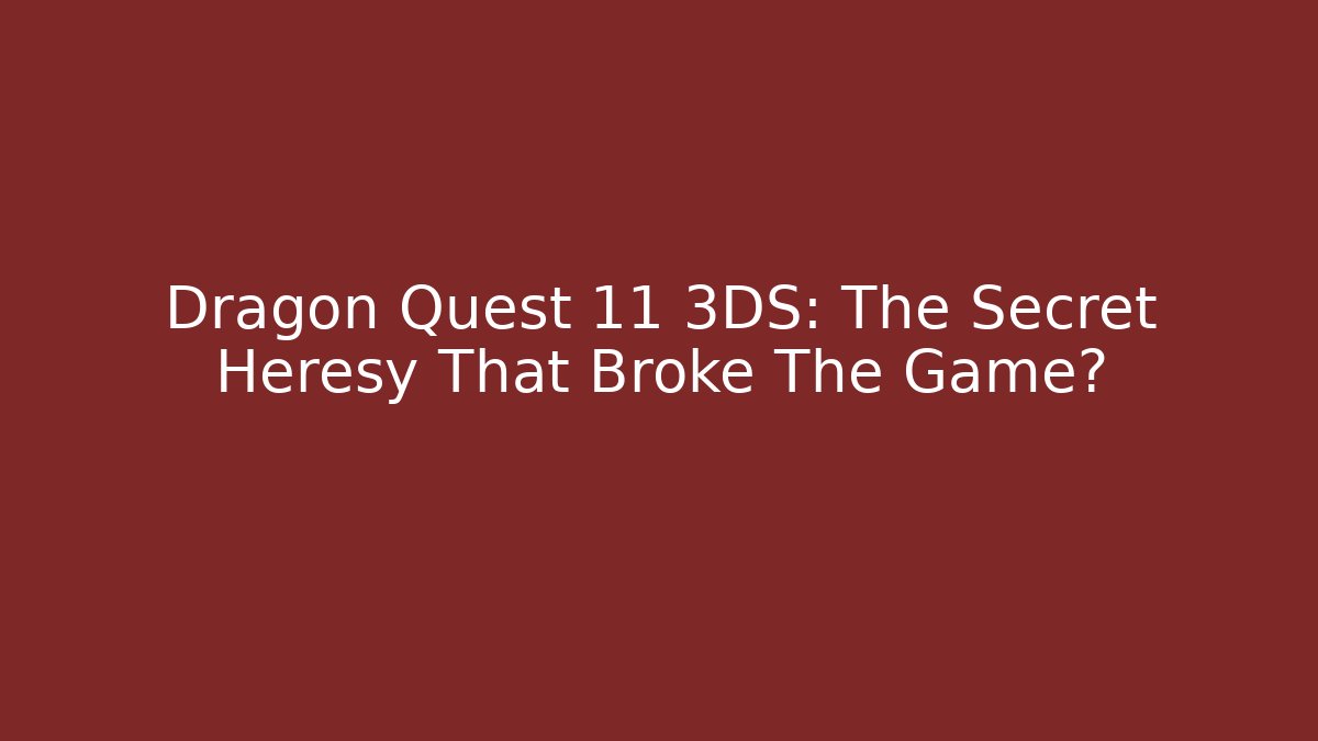 Dragon Quest 11 3DS: The Secret Heresy That Broke The Game?