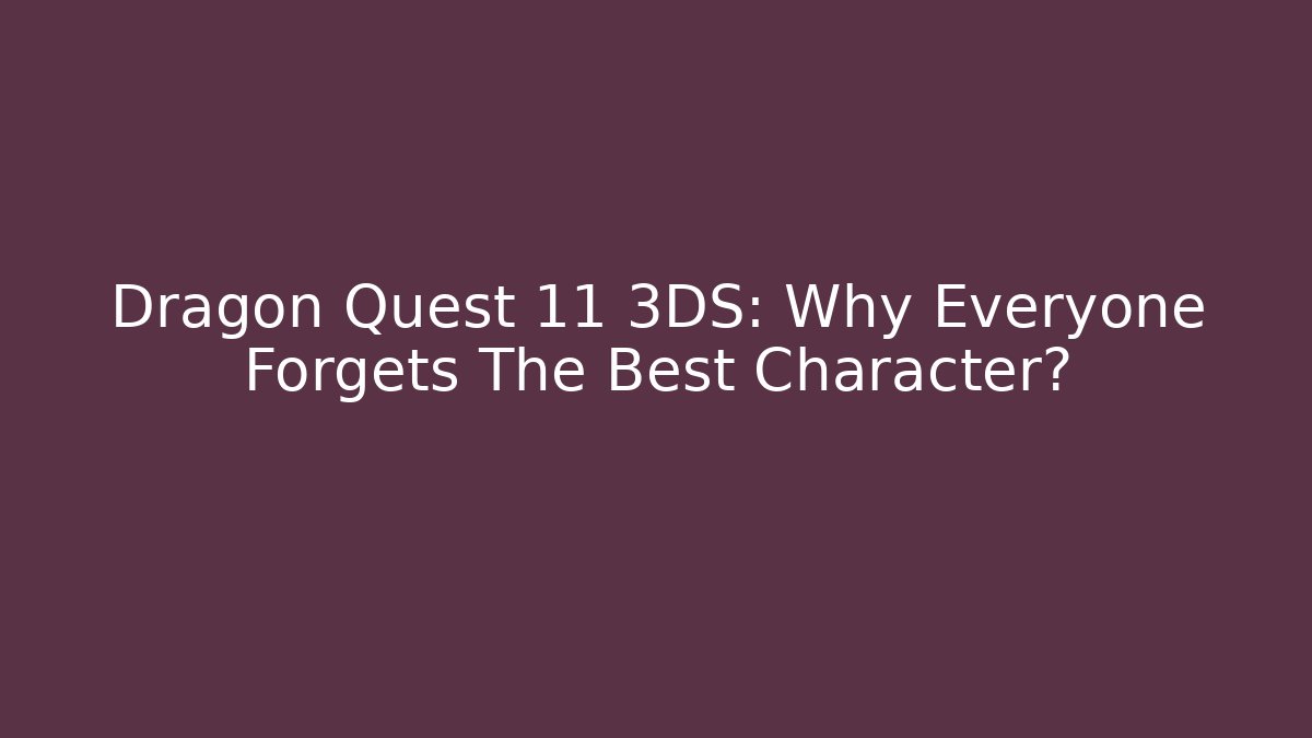 Dragon Quest 11 3DS: Why Everyone Forgets The Best Character? - Critter Realm