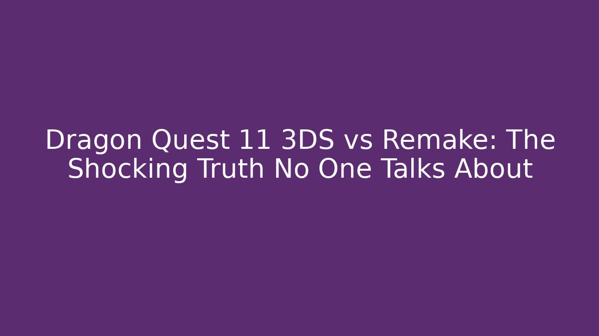 Dragon Quest 11 3DS vs Remake: The Shocking Truth No One Talks About