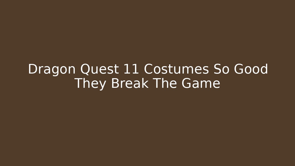 Dragon Quest 11 Costumes So Good They Break The Game