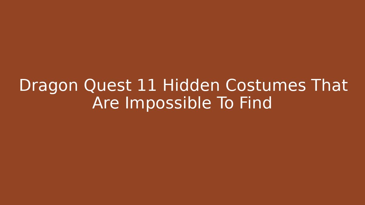 Dragon Quest 11 Hidden Costumes That Are Impossible To Find - Critter Realm