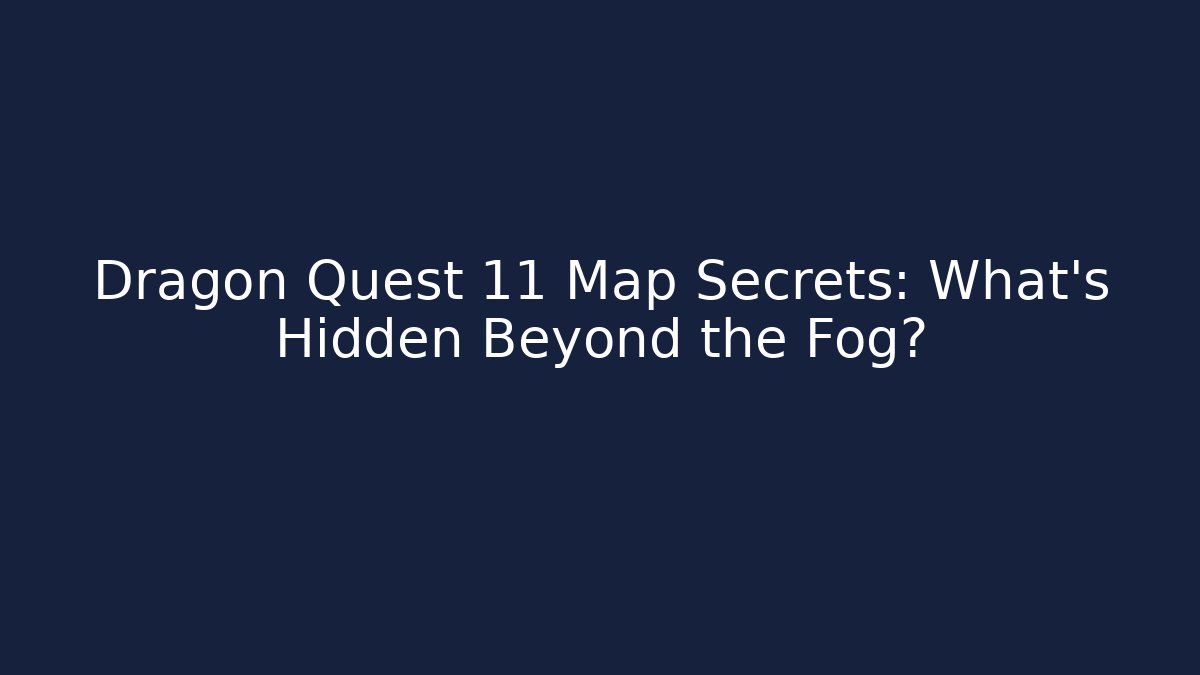 Dragon Quest 11 Map Secrets: What’s Hidden Beyond the Fog?