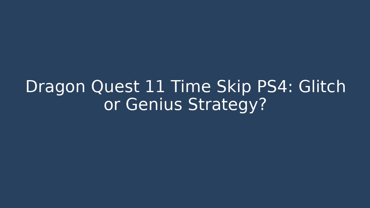 Dragon Quest 11 Time Skip PS4: Glitch or Genius Strategy?