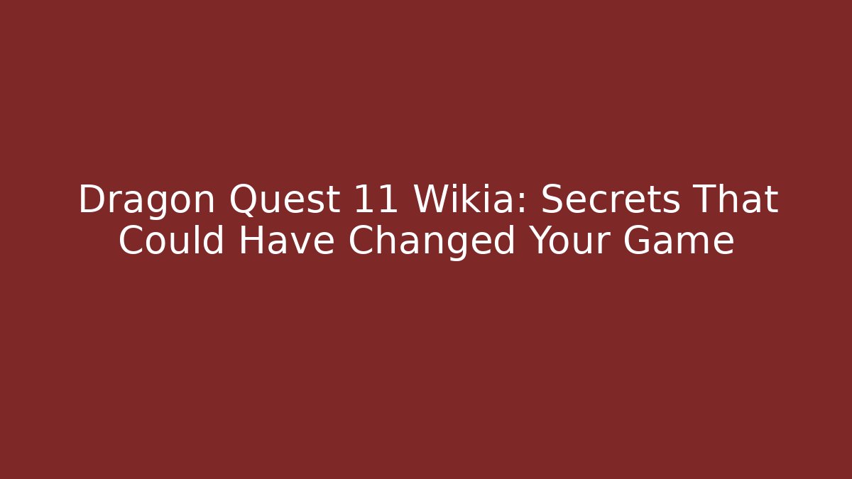 Dragon Quest 11 Wikia: Secrets That Could Have Changed Your Game