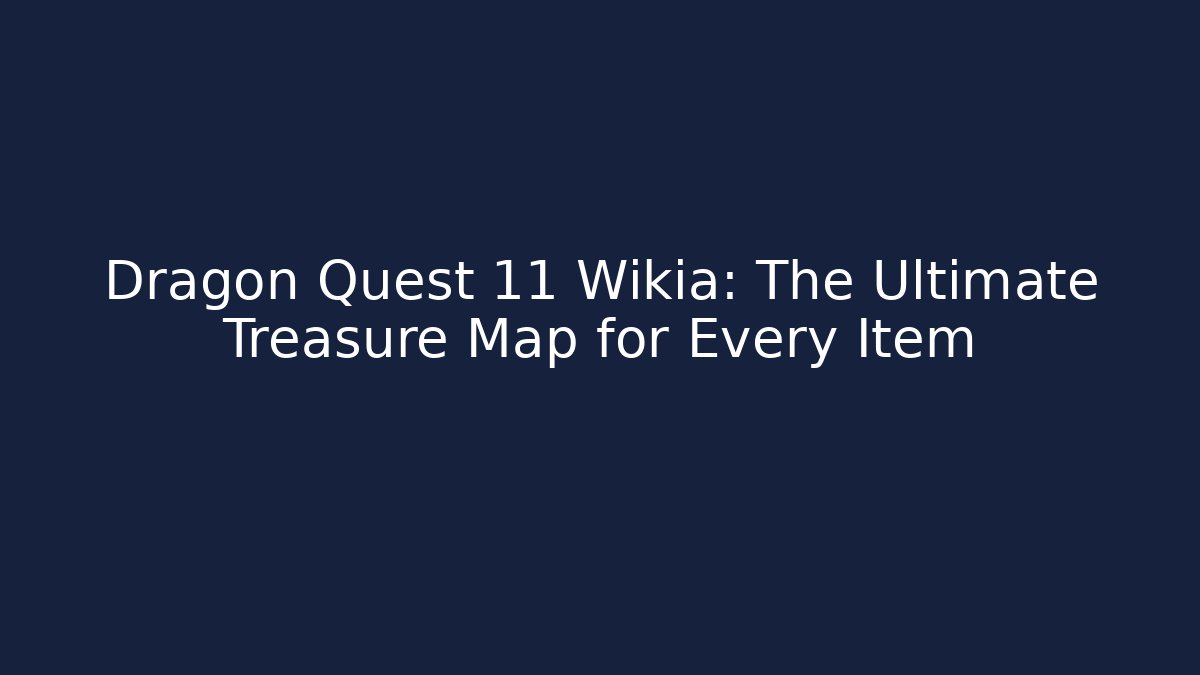 Dragon Quest 11 Wikia: The Ultimate Treasure Map for Every Item