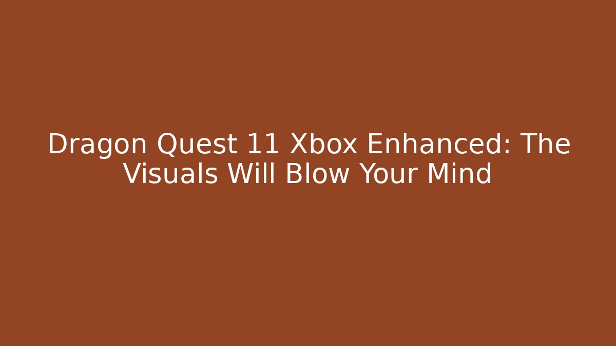 Dragon Quest 11 Xbox Enhanced: The Visuals Will Blow Your Mind