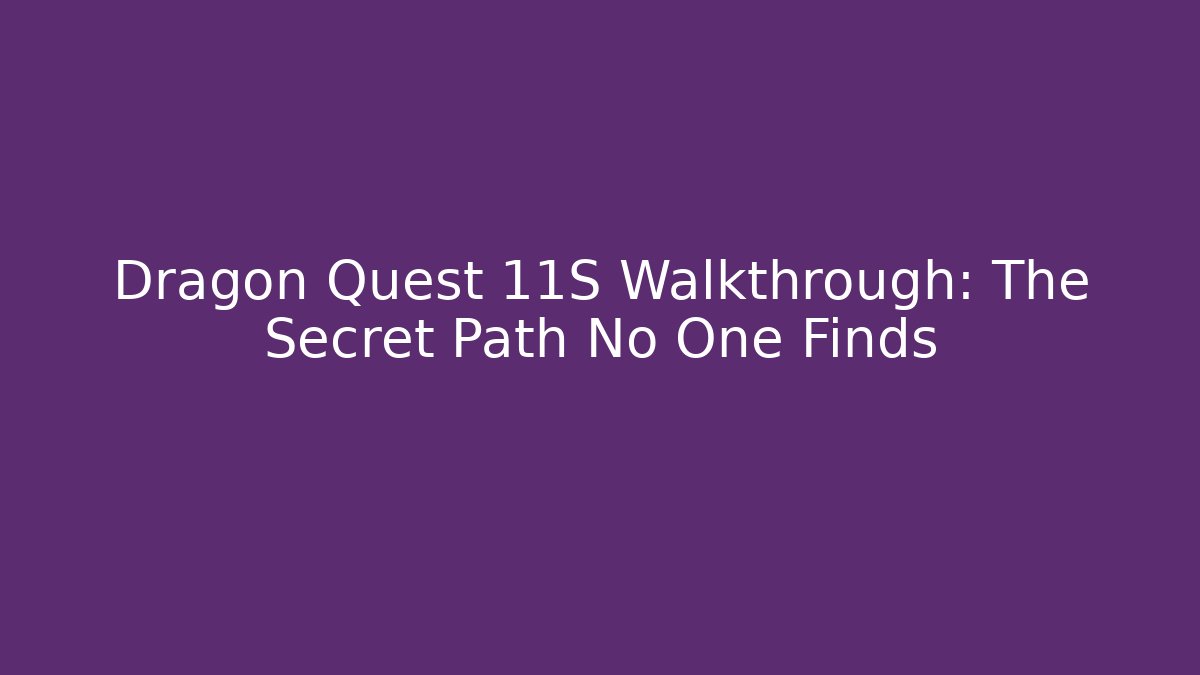 Dragon Quest 11S Walkthrough: The Secret Path No One Finds