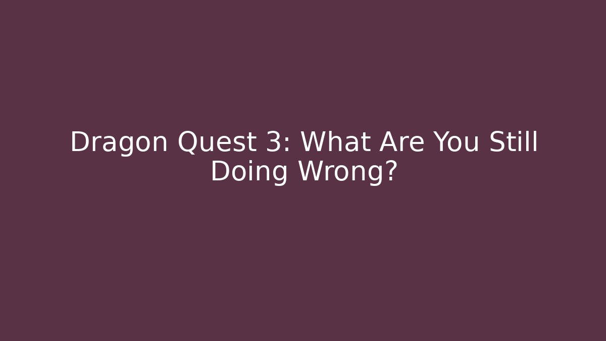 Dragon Quest 3: What Are You Still Doing Wrong?