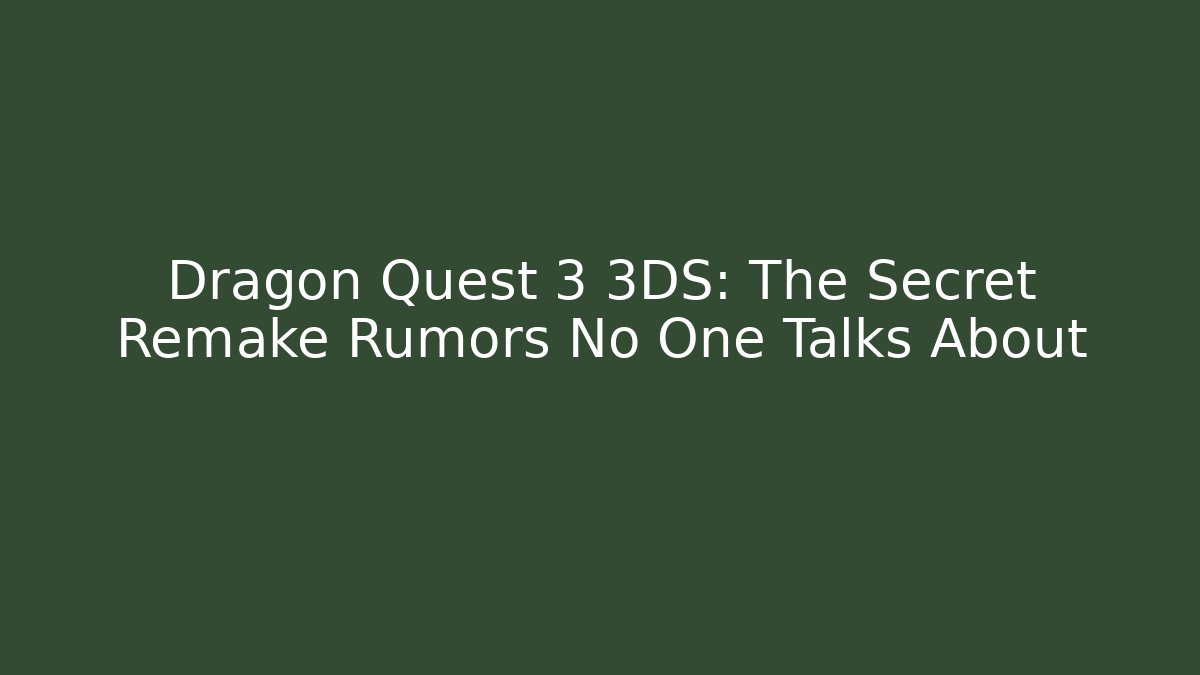 Dragon Quest 3 3DS: The Secret Remake Rumors No One Talks About