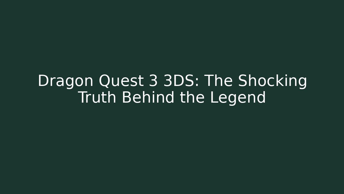Dragon Quest 3 3DS: The Shocking Truth Behind the Legend