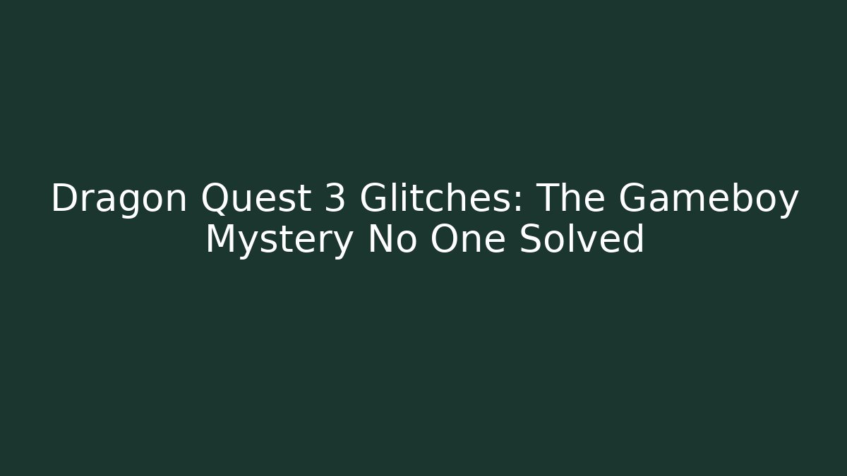 Dragon Quest 3 Glitches: The Gameboy Mystery No One Solved