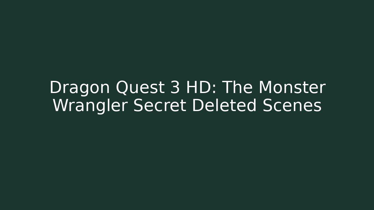 Dragon Quest 3 HD: The Monster Wrangler Secret Deleted Scenes